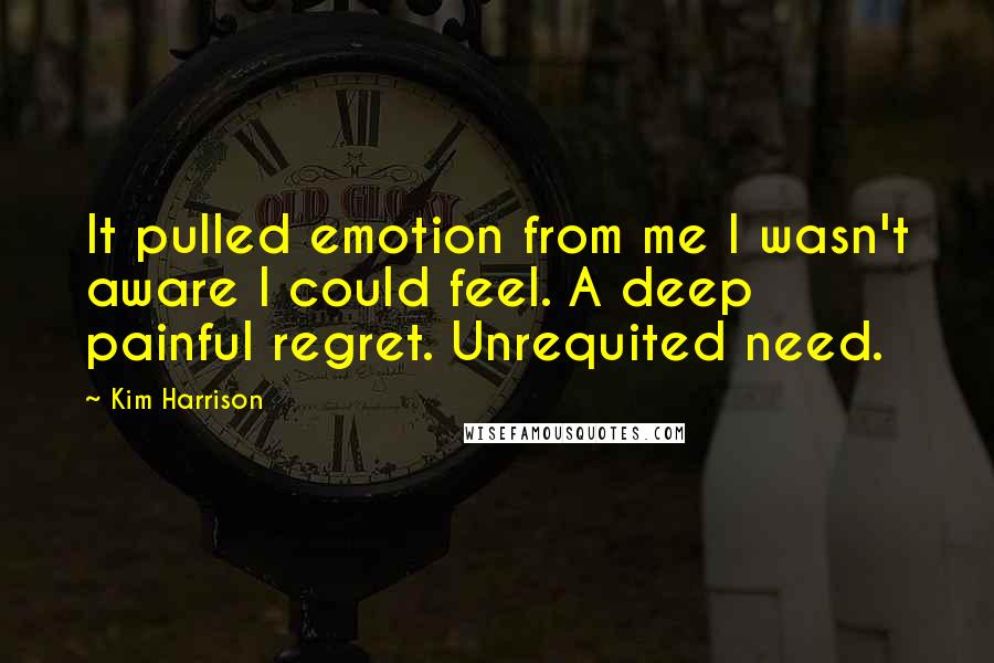 Kim Harrison Quotes: It pulled emotion from me I wasn't aware I could feel. A deep painful regret. Unrequited need.