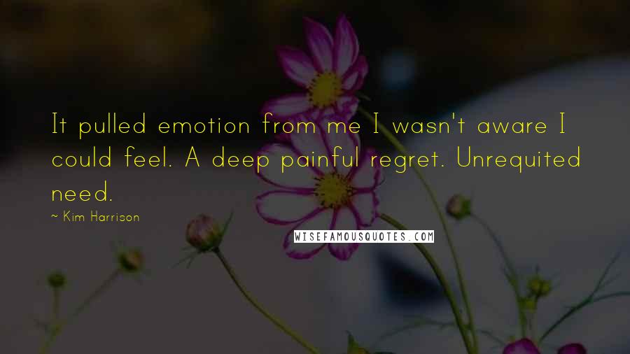 Kim Harrison Quotes: It pulled emotion from me I wasn't aware I could feel. A deep painful regret. Unrequited need.