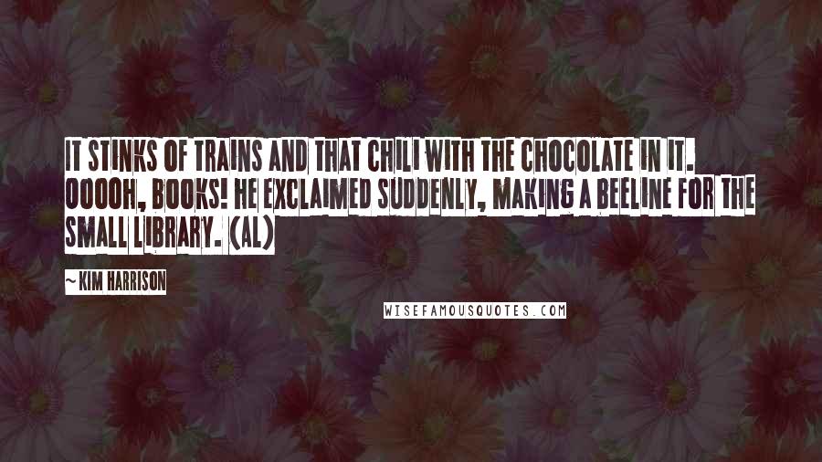 Kim Harrison Quotes: It stinks of trains and that chili with the chocolate in it. Ooooh, books! he exclaimed suddenly, making a beeline for the small library. (Al)