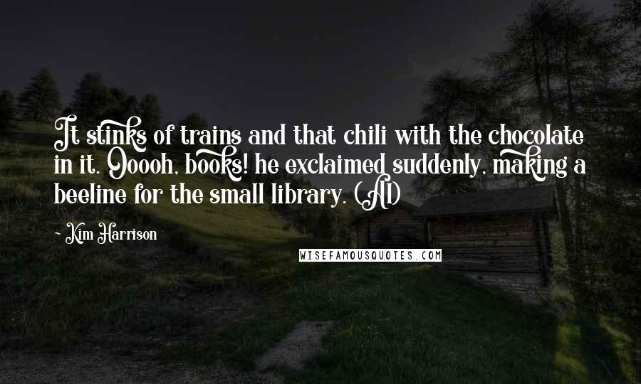 Kim Harrison Quotes: It stinks of trains and that chili with the chocolate in it. Ooooh, books! he exclaimed suddenly, making a beeline for the small library. (Al)