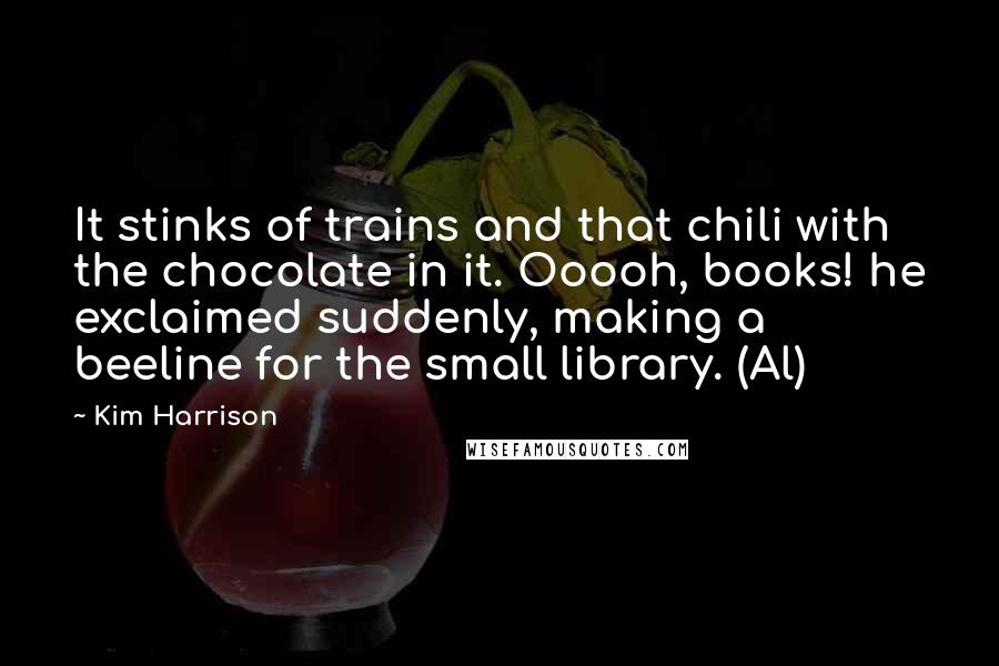 Kim Harrison Quotes: It stinks of trains and that chili with the chocolate in it. Ooooh, books! he exclaimed suddenly, making a beeline for the small library. (Al)