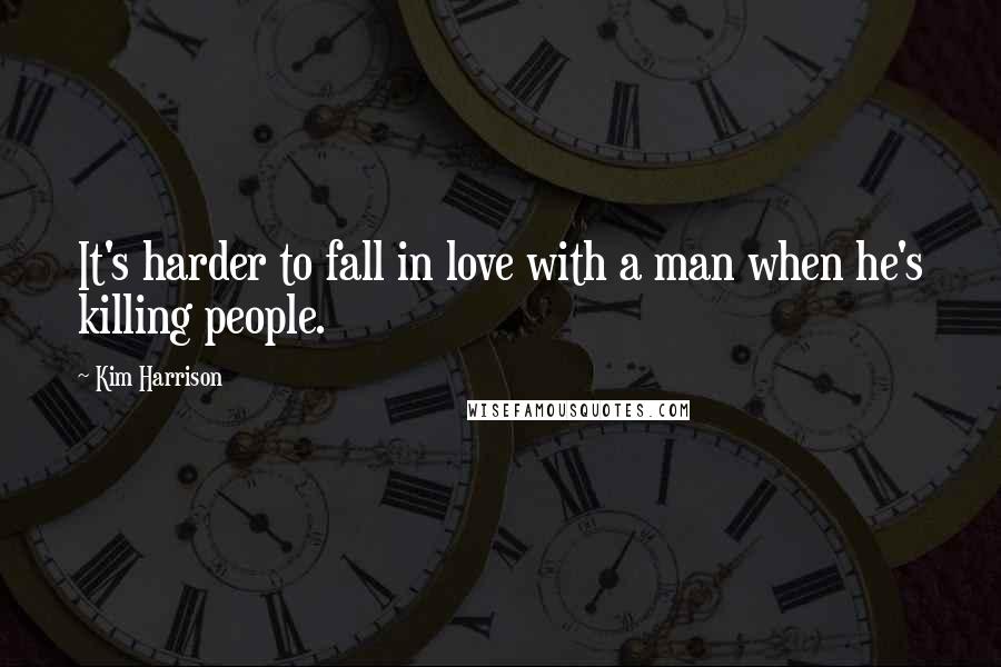 Kim Harrison Quotes: It's harder to fall in love with a man when he's killing people.