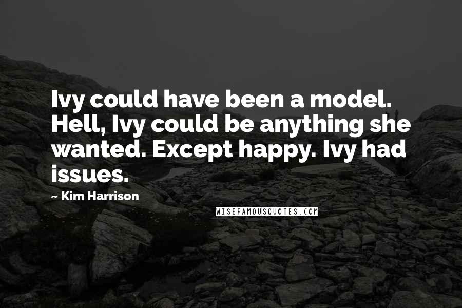 Kim Harrison Quotes: Ivy could have been a model. Hell, Ivy could be anything she wanted. Except happy. Ivy had issues.