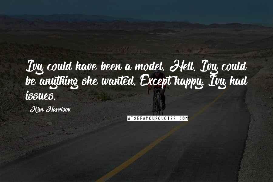 Kim Harrison Quotes: Ivy could have been a model. Hell, Ivy could be anything she wanted. Except happy. Ivy had issues.