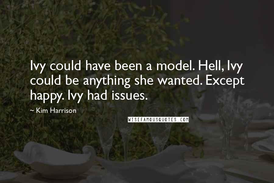 Kim Harrison Quotes: Ivy could have been a model. Hell, Ivy could be anything she wanted. Except happy. Ivy had issues.