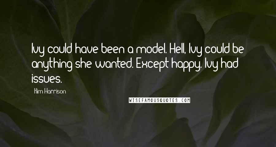 Kim Harrison Quotes: Ivy could have been a model. Hell, Ivy could be anything she wanted. Except happy. Ivy had issues.