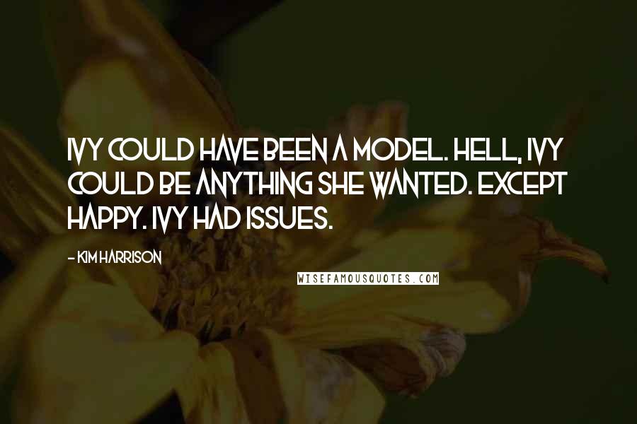 Kim Harrison Quotes: Ivy could have been a model. Hell, Ivy could be anything she wanted. Except happy. Ivy had issues.
