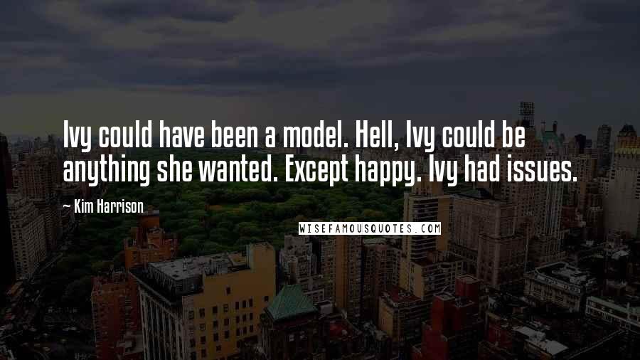 Kim Harrison Quotes: Ivy could have been a model. Hell, Ivy could be anything she wanted. Except happy. Ivy had issues.