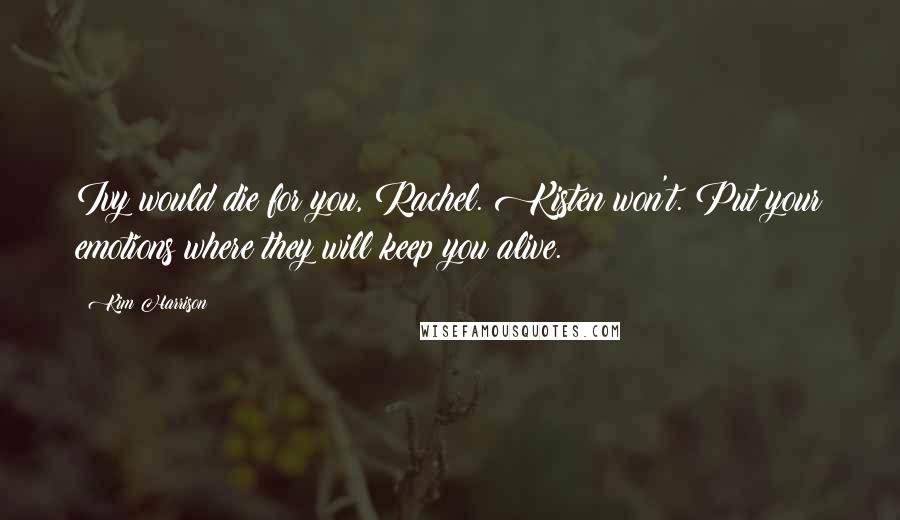 Kim Harrison Quotes: Ivy would die for you, Rachel. Kisten won't. Put your emotions where they will keep you alive.