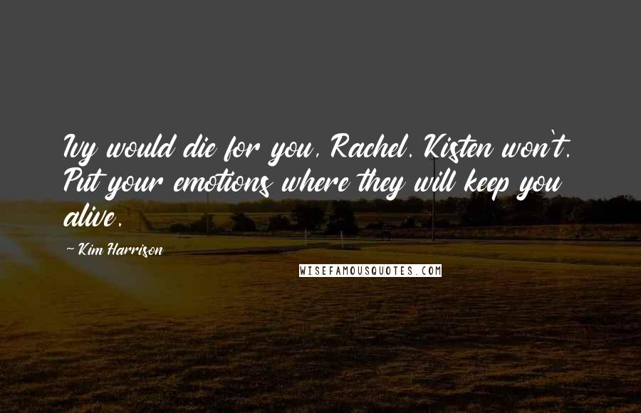 Kim Harrison Quotes: Ivy would die for you, Rachel. Kisten won't. Put your emotions where they will keep you alive.