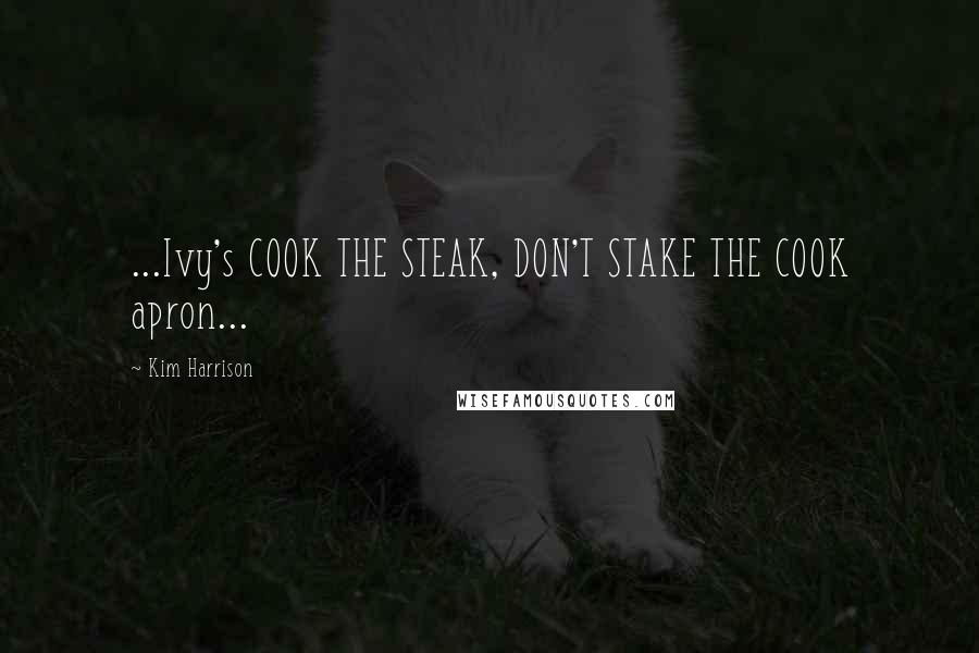 Kim Harrison Quotes: ...Ivy's COOK THE STEAK, DON'T STAKE THE COOK apron...