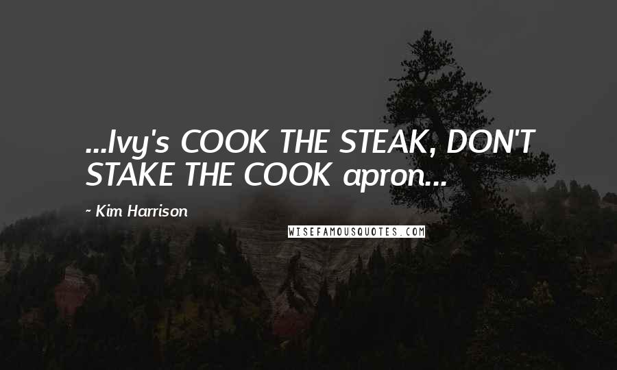 Kim Harrison Quotes: ...Ivy's COOK THE STEAK, DON'T STAKE THE COOK apron...