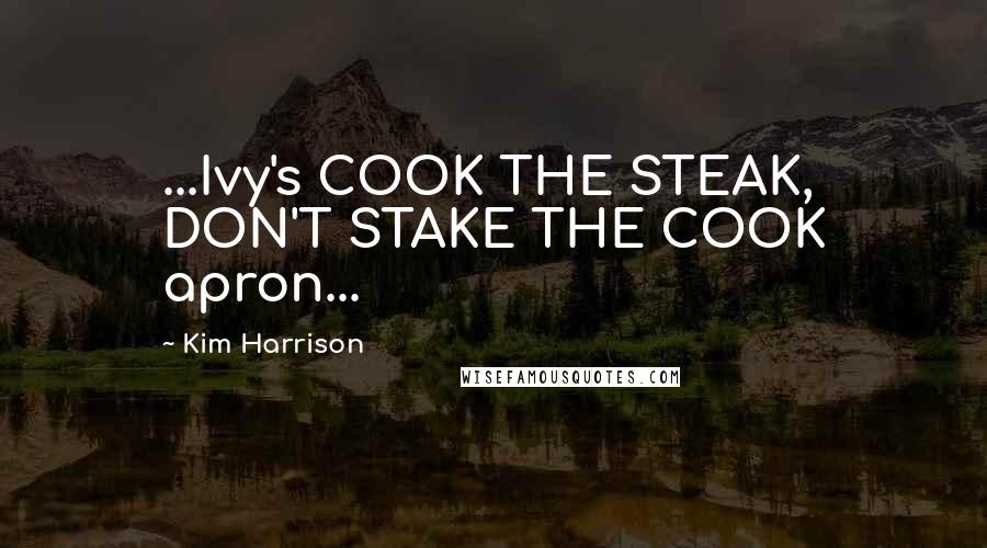 Kim Harrison Quotes: ...Ivy's COOK THE STEAK, DON'T STAKE THE COOK apron...
