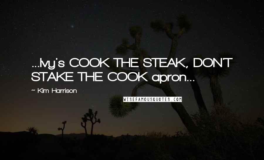 Kim Harrison Quotes: ...Ivy's COOK THE STEAK, DON'T STAKE THE COOK apron...