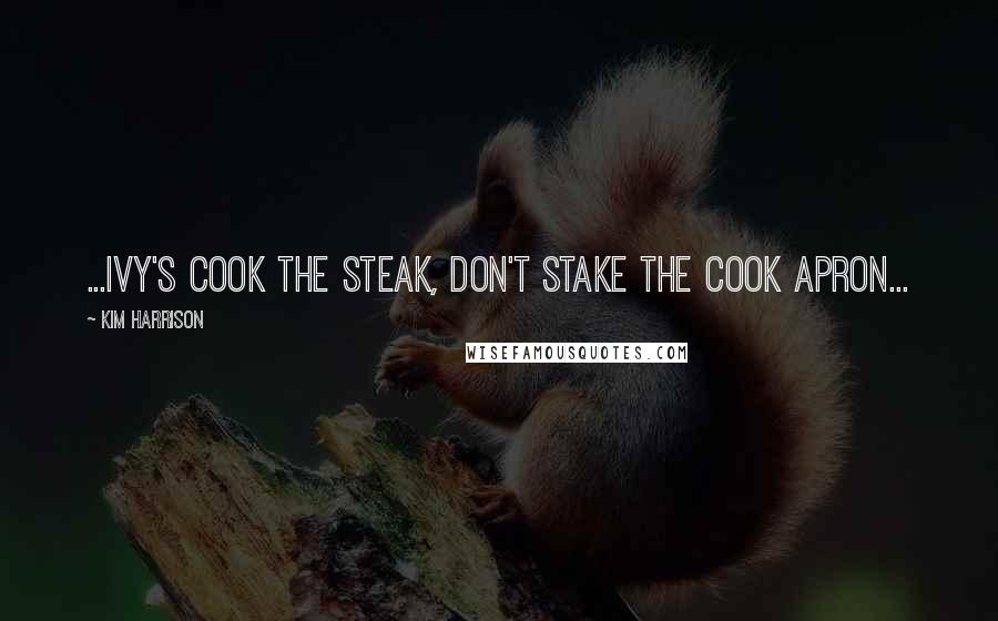 Kim Harrison Quotes: ...Ivy's COOK THE STEAK, DON'T STAKE THE COOK apron...
