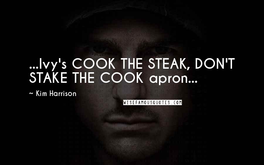 Kim Harrison Quotes: ...Ivy's COOK THE STEAK, DON'T STAKE THE COOK apron...