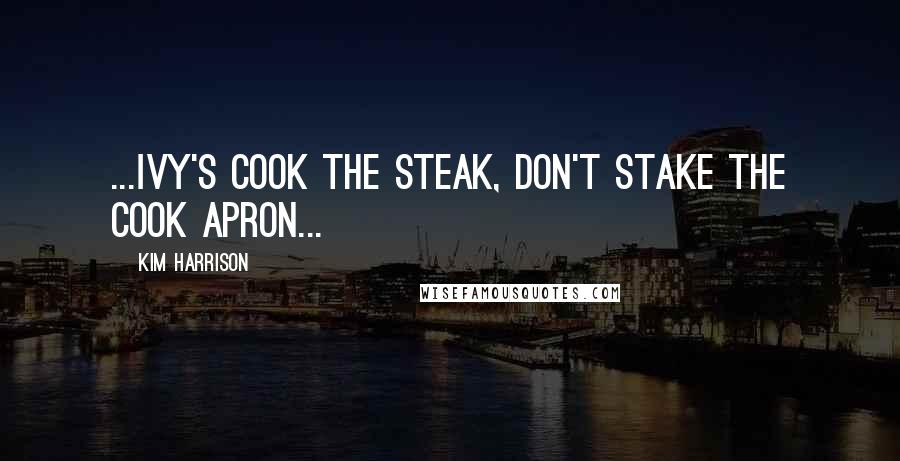 Kim Harrison Quotes: ...Ivy's COOK THE STEAK, DON'T STAKE THE COOK apron...