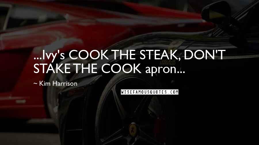 Kim Harrison Quotes: ...Ivy's COOK THE STEAK, DON'T STAKE THE COOK apron...