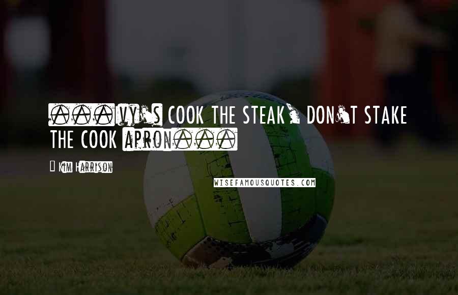 Kim Harrison Quotes: ...Ivy's COOK THE STEAK, DON'T STAKE THE COOK apron...