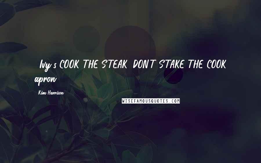 Kim Harrison Quotes: ...Ivy's COOK THE STEAK, DON'T STAKE THE COOK apron...