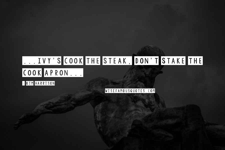 Kim Harrison Quotes: ...Ivy's COOK THE STEAK, DON'T STAKE THE COOK apron...