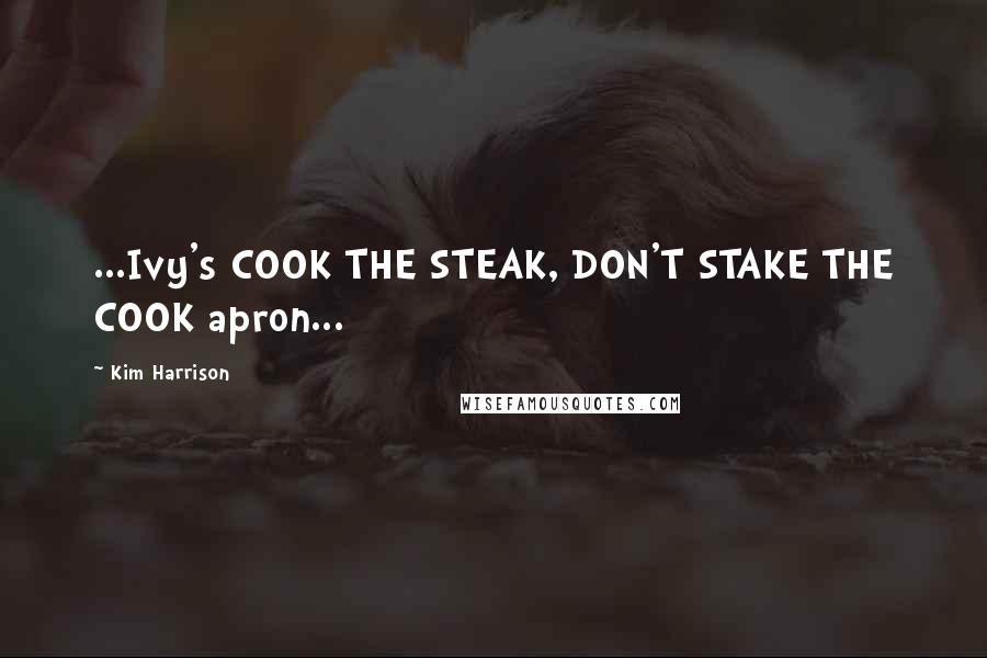 Kim Harrison Quotes: ...Ivy's COOK THE STEAK, DON'T STAKE THE COOK apron...