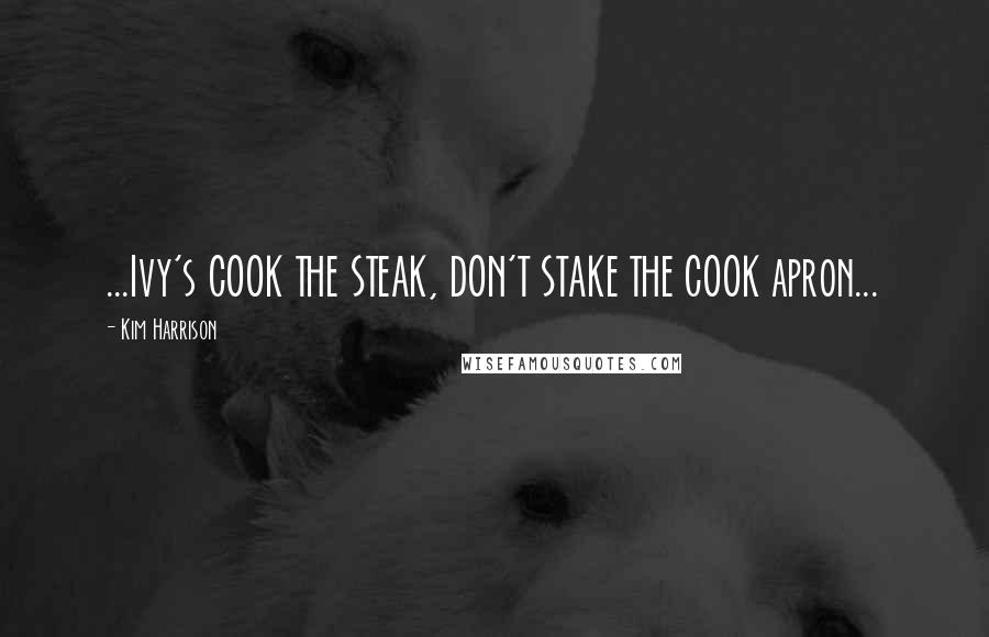 Kim Harrison Quotes: ...Ivy's COOK THE STEAK, DON'T STAKE THE COOK apron...