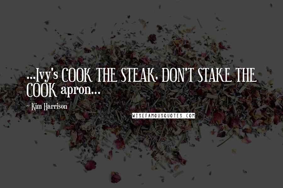 Kim Harrison Quotes: ...Ivy's COOK THE STEAK, DON'T STAKE THE COOK apron...