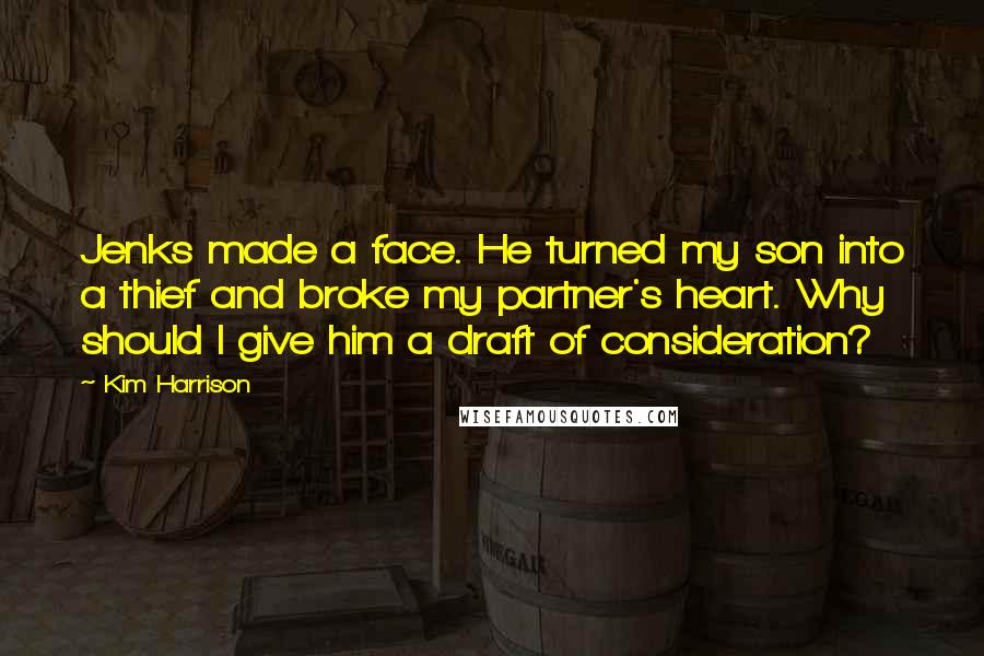 Kim Harrison Quotes: Jenks made a face. He turned my son into a thief and broke my partner's heart. Why should I give him a draft of consideration?