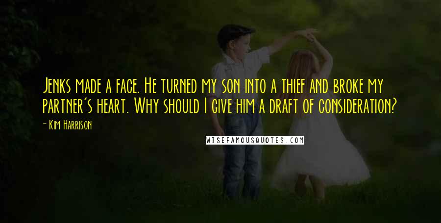 Kim Harrison Quotes: Jenks made a face. He turned my son into a thief and broke my partner's heart. Why should I give him a draft of consideration?