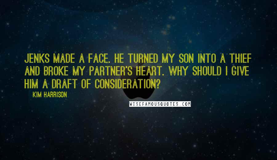 Kim Harrison Quotes: Jenks made a face. He turned my son into a thief and broke my partner's heart. Why should I give him a draft of consideration?