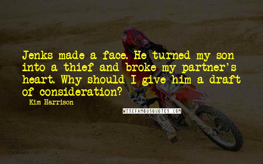 Kim Harrison Quotes: Jenks made a face. He turned my son into a thief and broke my partner's heart. Why should I give him a draft of consideration?