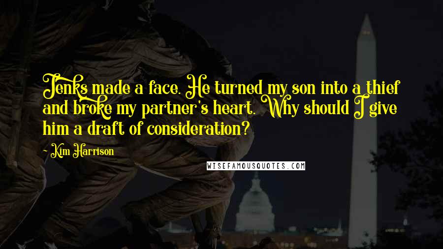 Kim Harrison Quotes: Jenks made a face. He turned my son into a thief and broke my partner's heart. Why should I give him a draft of consideration?