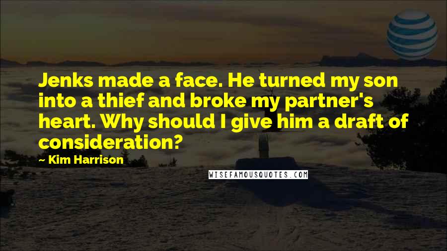 Kim Harrison Quotes: Jenks made a face. He turned my son into a thief and broke my partner's heart. Why should I give him a draft of consideration?