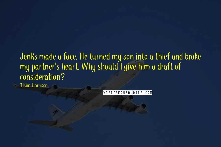 Kim Harrison Quotes: Jenks made a face. He turned my son into a thief and broke my partner's heart. Why should I give him a draft of consideration?