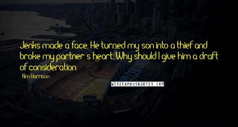 Kim Harrison Quotes: Jenks made a face. He turned my son into a thief and broke my partner's heart. Why should I give him a draft of consideration?