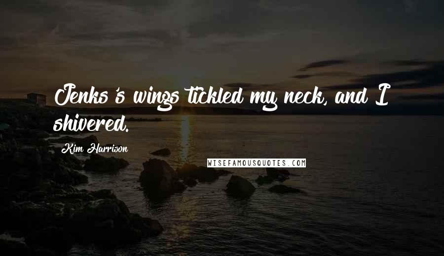 Kim Harrison Quotes: Jenks's wings tickled my neck, and I shivered.
