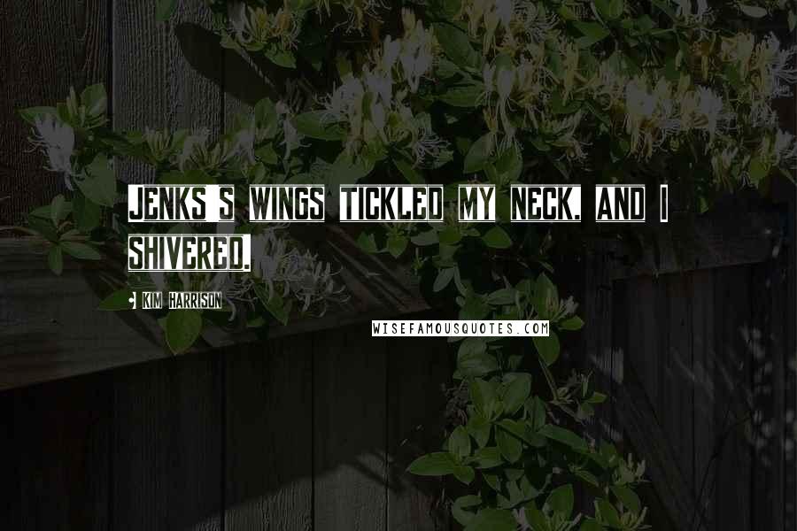 Kim Harrison Quotes: Jenks's wings tickled my neck, and I shivered.