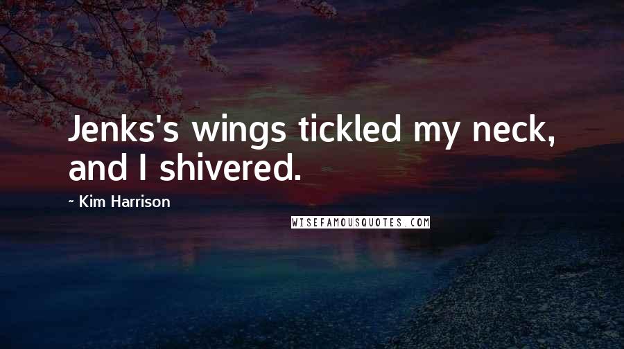 Kim Harrison Quotes: Jenks's wings tickled my neck, and I shivered.
