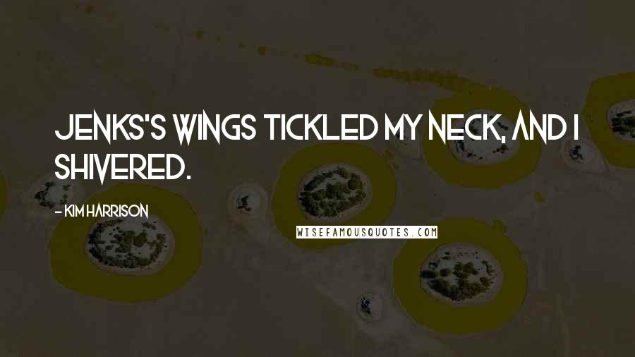 Kim Harrison Quotes: Jenks's wings tickled my neck, and I shivered.