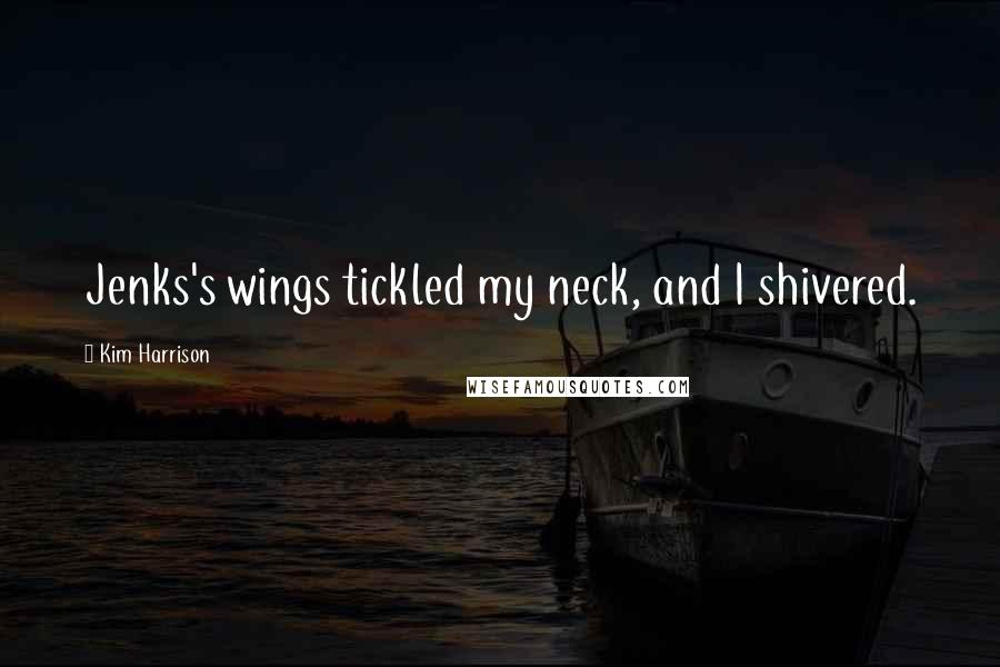 Kim Harrison Quotes: Jenks's wings tickled my neck, and I shivered.