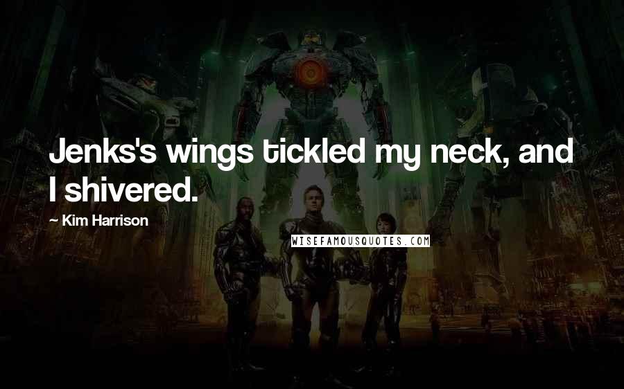 Kim Harrison Quotes: Jenks's wings tickled my neck, and I shivered.