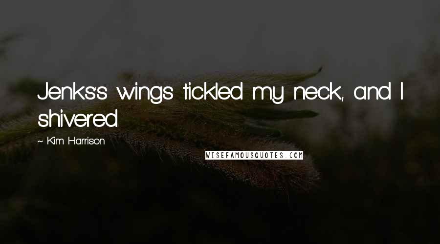 Kim Harrison Quotes: Jenks's wings tickled my neck, and I shivered.