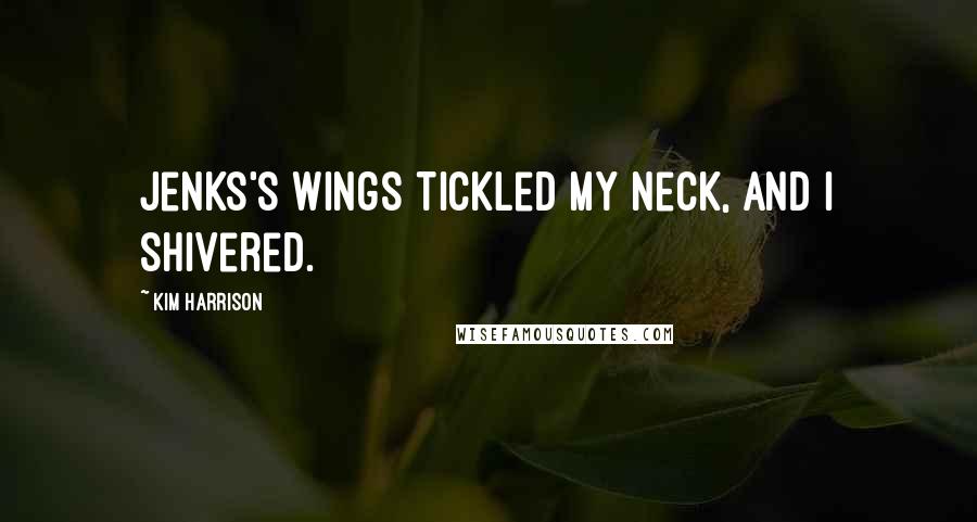 Kim Harrison Quotes: Jenks's wings tickled my neck, and I shivered.