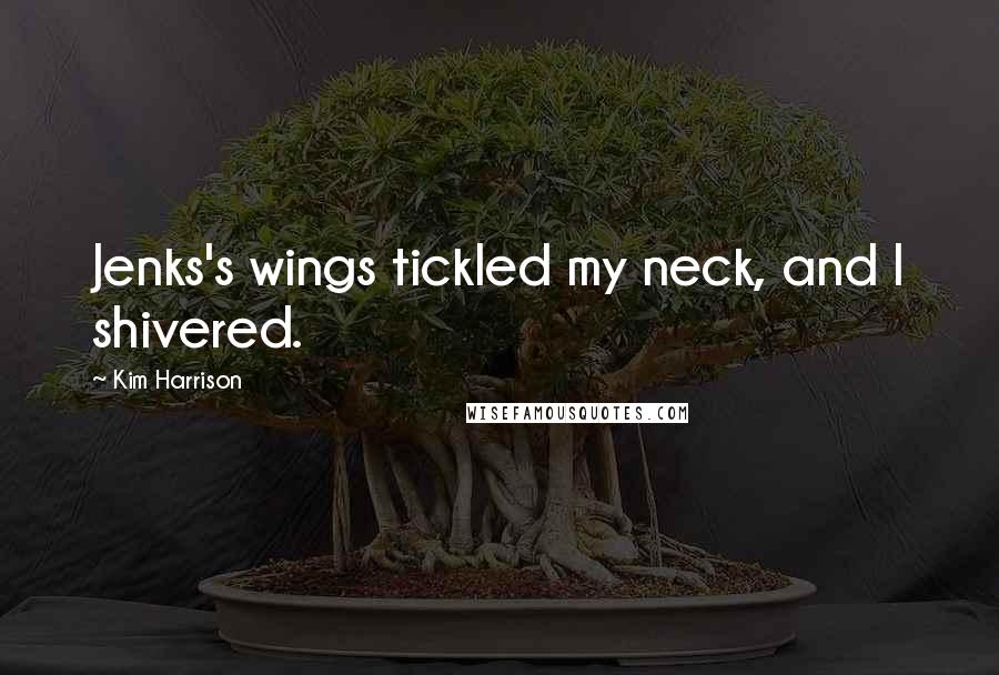 Kim Harrison Quotes: Jenks's wings tickled my neck, and I shivered.