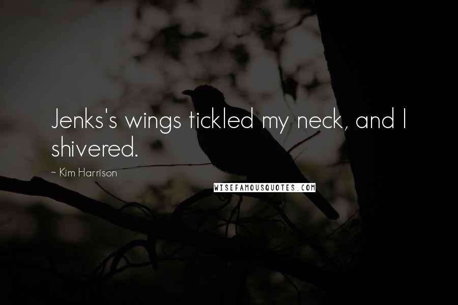 Kim Harrison Quotes: Jenks's wings tickled my neck, and I shivered.