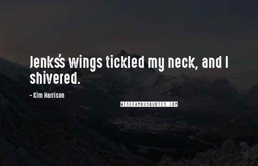 Kim Harrison Quotes: Jenks's wings tickled my neck, and I shivered.