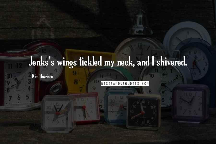 Kim Harrison Quotes: Jenks's wings tickled my neck, and I shivered.