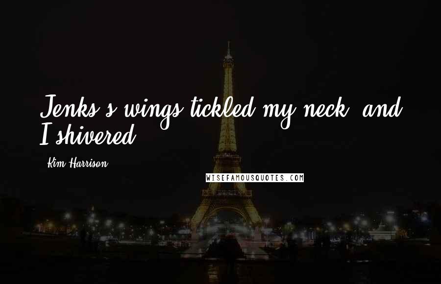 Kim Harrison Quotes: Jenks's wings tickled my neck, and I shivered.