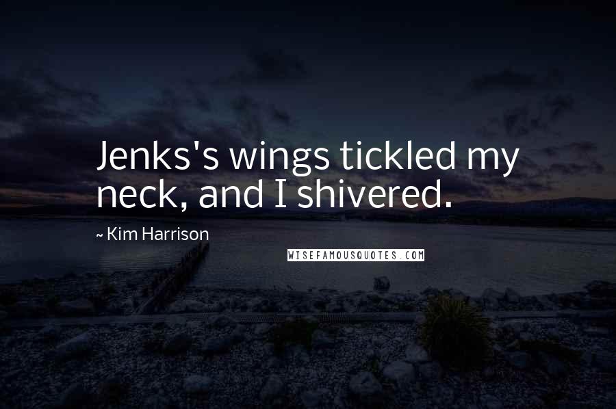 Kim Harrison Quotes: Jenks's wings tickled my neck, and I shivered.